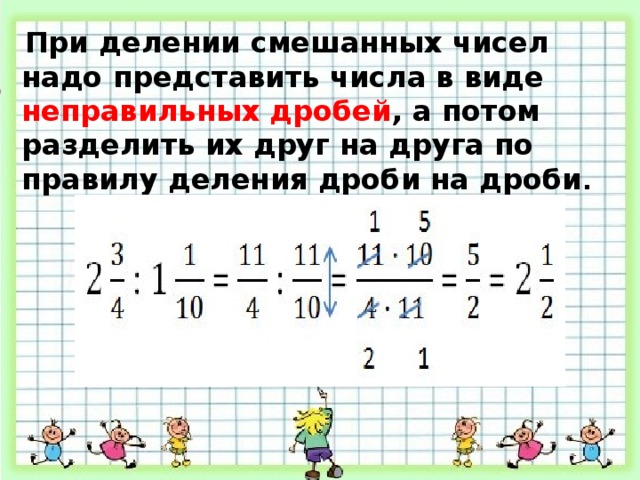 При делении смешанных чисел надо представить числа в виде неправильных дробей , а потом разделить их друг на друга по правилу деления дроби на дроби . 