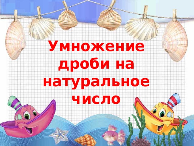 Умножение дроби на натуральное число 