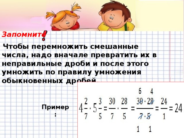Чтобы перемножить смешанные числа, надо вначале превратить их в неправильные дроби и после этого умножить по правилу умножения обыкновенных дробей. Запомните Пример: 