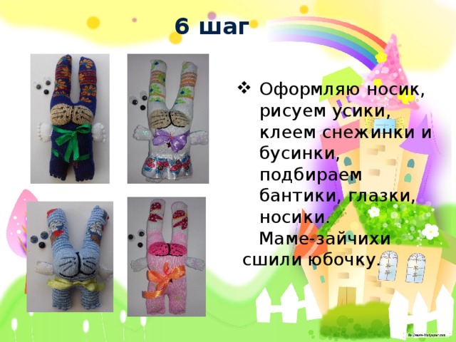 6 шаг Оформляю носик, рисуем усики, клеем снежинки и бусинки, подбираем бантики, глазки, носики.  Маме-зайчихи сшили юбочку. 