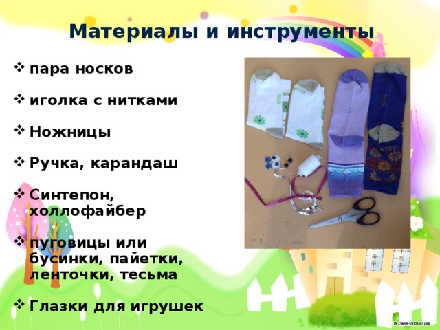 Материалы и инструменты :   пара носков  иголка с нитками  Ножницы  Ручка, карандаш  Синтепон, холлофайбер  пуговицы или бусинки, пайетки, ленточки, тесьма  Глазки для игрушек 