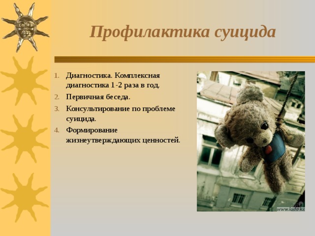 Профилактика суицида Диагностика. Комплексная диагностика 1-2 раза в год. Первичная беседа. Консультирование по проблеме суицида. Формирование жизнеутверждающих ценностей. 