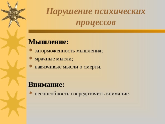 Нарушение психических процессов Мышление: заторможенность мышления; мрачные мысли; навязчивые мысли о смерти.  Внимание: неспособность сосредоточить внимание. 