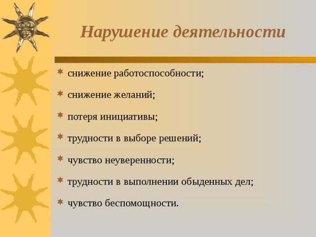 Нарушение деятельности снижение работоспособности; снижение желаний; потеря инициативы; трудности в выборе решений; чувство неуверенности; трудности в выполнении обыденных дел; чувство беспомощности. 