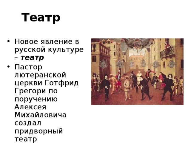 Театр Новое явление в русской культуре – театр Пастор лютеранской церкви Готфрид Грегори по поручению Алексея Михайловича создал придворный театр 
