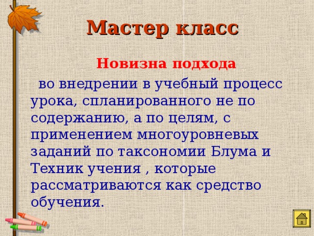 Мастер класс  Новизна подхода  во внедрении в учебный процесс урока, спланированного не по содержанию, а по целям, с применением многоуровневых заданий по таксономии Блума и Техник учения , которые рассматриваются как средство обучения. 