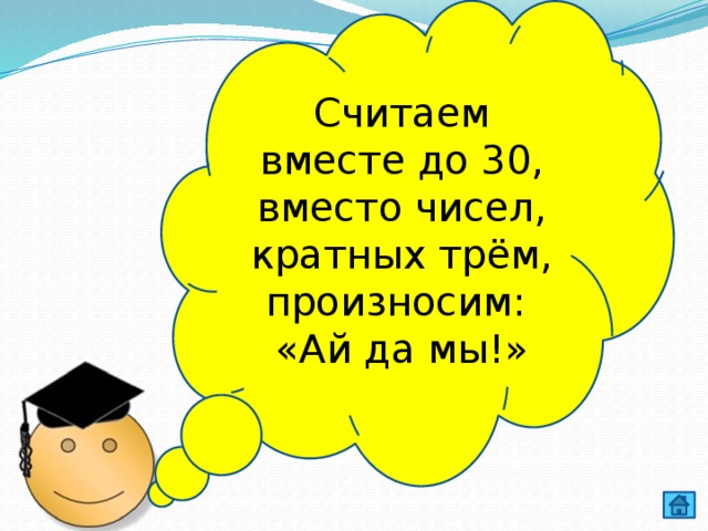 Считаем вместе до 30, вместо чисел, кратных трём, произносим: «Ай да мы!» 