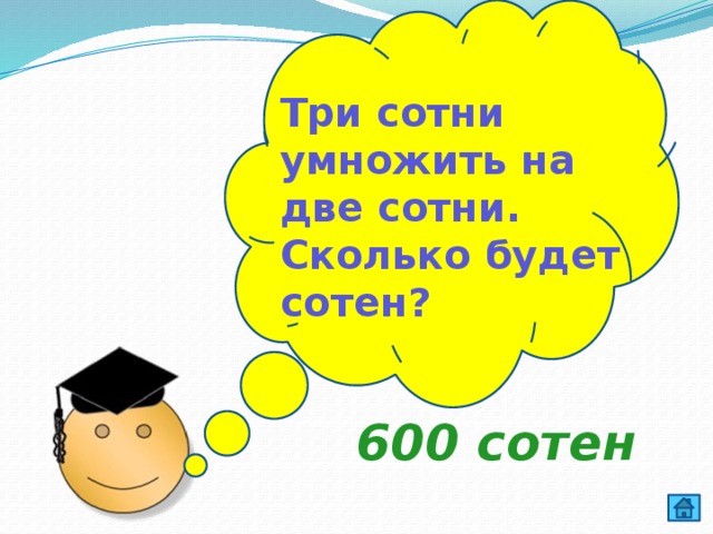 Три сотни умножить на две сотни. Сколько будет сотен? 600 сотен  