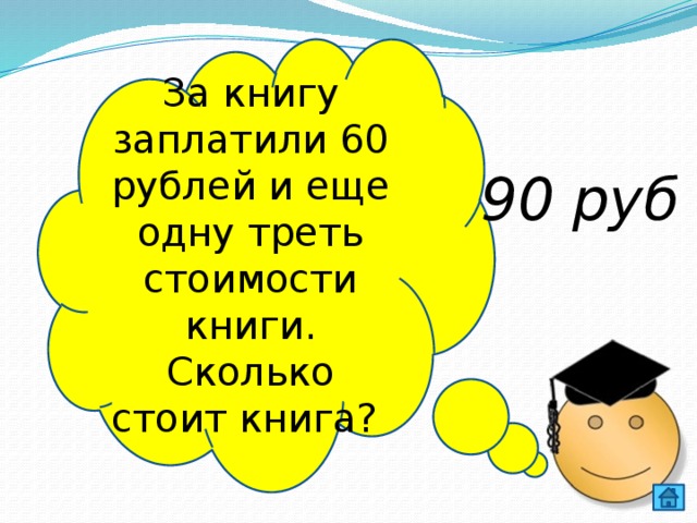 За книгу заплатили 60 рублей и еще одну треть стоимости книги. Сколько стоит книга? 90 руб 