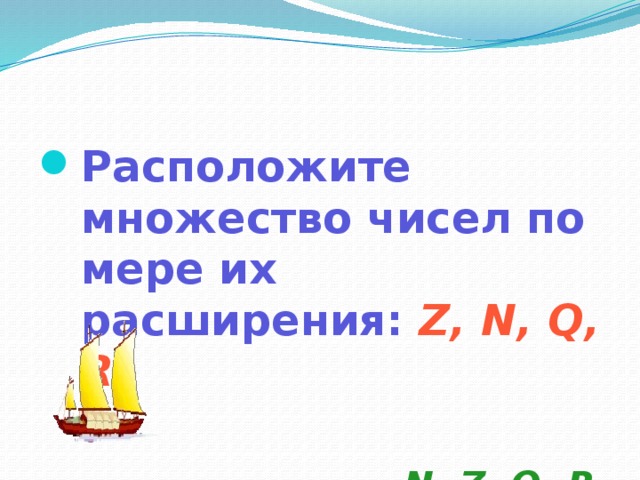 Расположите множество чисел по мере их расширения:  Z, N, Q, R .  N, Z, Q, R  