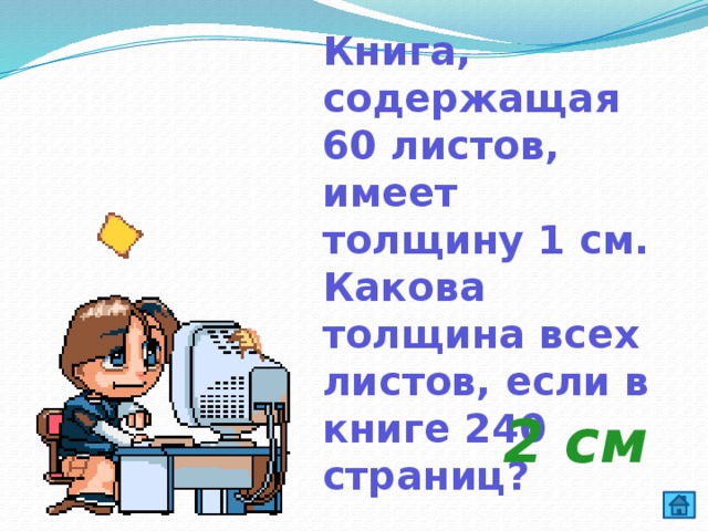 Книга, содержащая 60 листов, имеет толщину 1 см. Какова толщина всех листов, если в книге 240 страниц? 2 см 