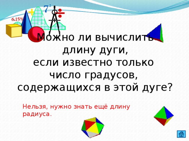 Можно ли вычислить  длину дуги, если известно только число градусов, содержащихся в этой дуге? Нельзя, нужно знать ещё длину радиуса. 