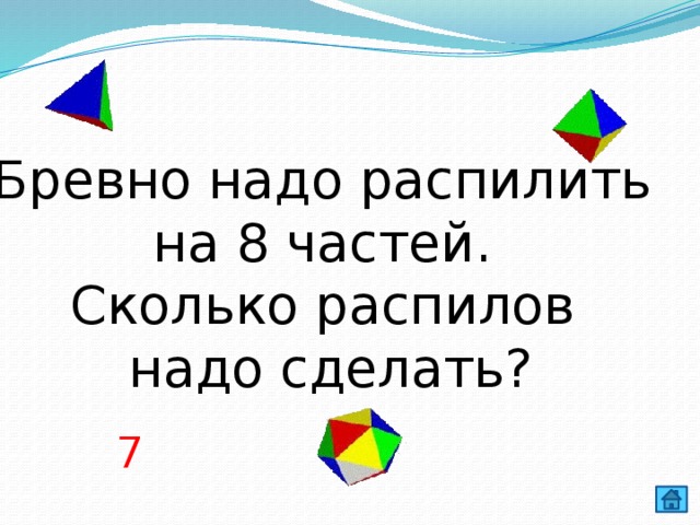 Бревно надо распилить  на 8 частей. Сколько распилов  надо сделать? 7 