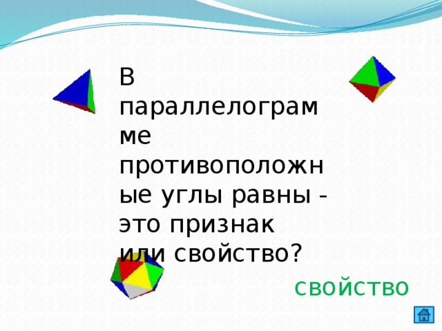 В параллелограмме противоположные углы равны - это признак или свойство? свойство 