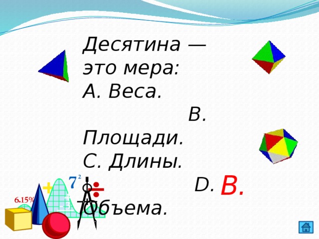 Десятина — это мера: А. Веса. В. Площади. С. Длины. D. Объема. В. 