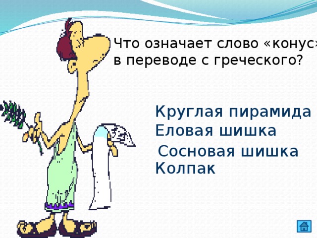 Что означает слово «конус» в переводе с греческого? Круглая пирамида Еловая шишка Колпак Сосновая шишка 