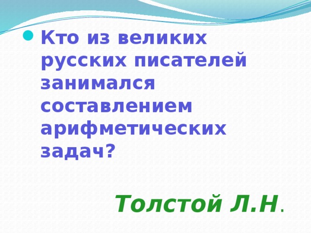 Кто из великих русских писателей занимался составлением арифметических задач? Толстой Л.Н .  