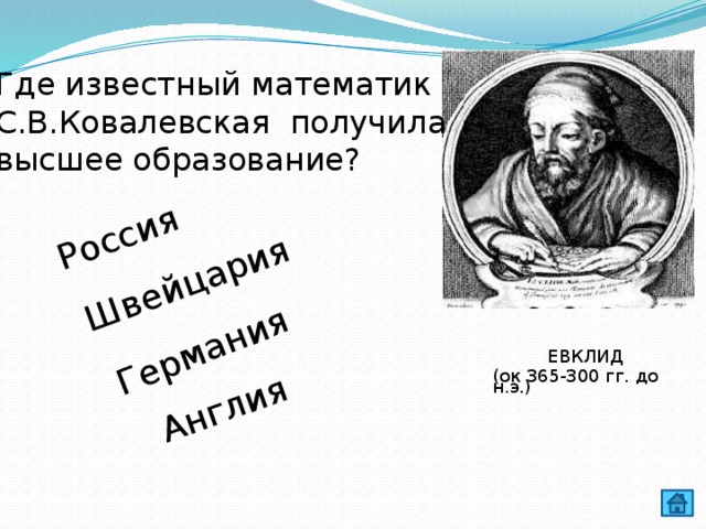 Россия Швейцария Германия Англия Где известный математик С.В.Ковалевская получила высшее образование? ЕВКЛИД (ок 365-300 гг. до н.э.) 