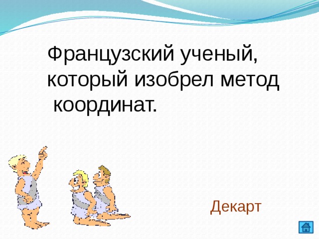 Французский ученый, который изобрел метод  координат. Декарт 