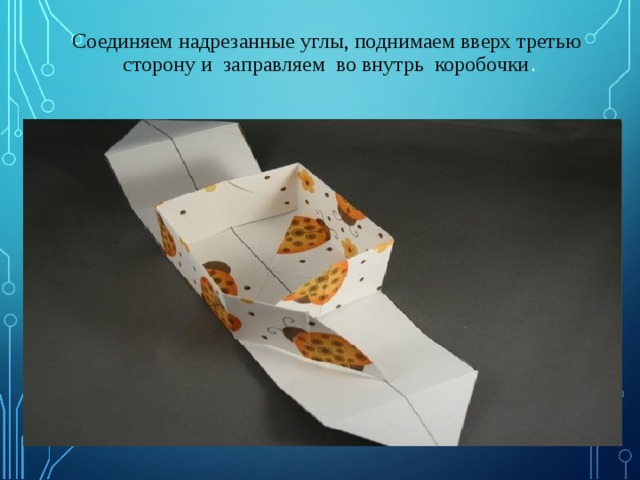 Соединяем надрезанные углы, поднимаем вверх третью сторону и заправляем во внутрь коробочки .