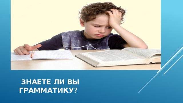  знаете ли вы грамматику ?  