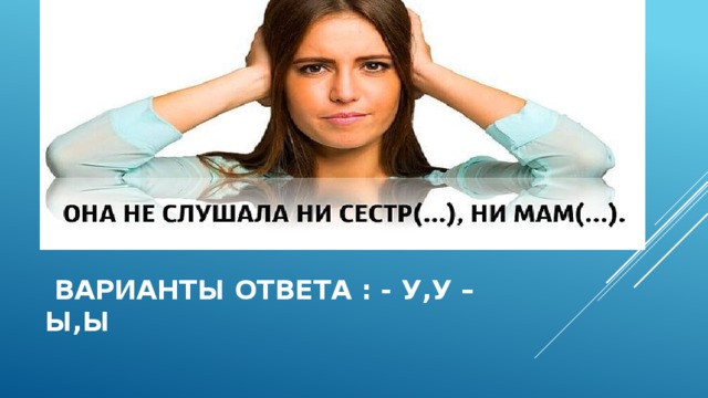  ВАРИАНТЫ ОТВЕТА : - У,У –Ы,Ы  