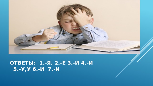 ОТВЕТЫ: 1.-Я. 2.-Е 3.-И 4.-И  5.-У,У 6.-И 7.-И 
