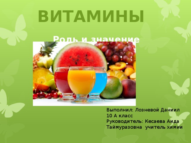 ВИТАМИНЫ Роль и значение Выполнил: Лозневой Даниил 10 А класс Руководитель: Кесаева Аида Таймуразовна учитель химии 