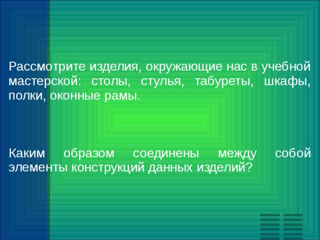 Рассмотрите изделия, окружающие нас в учебной мастерской: столы, стулья, табуреты, шкафы, полки, оконные рамы. Каким образом соединены между собой элементы конструкций данных изделий? 
