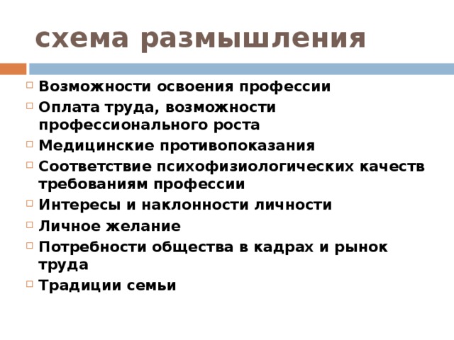схема размышления Возможности освоения профессии Оплата труда, возможности профессионального роста Медицинские противопоказания Соответствие психофизиологических качеств требованиям профессии Интересы и наклонности личности Личное желание Потребности общества в кадрах и рынок труда Традиции семьи 