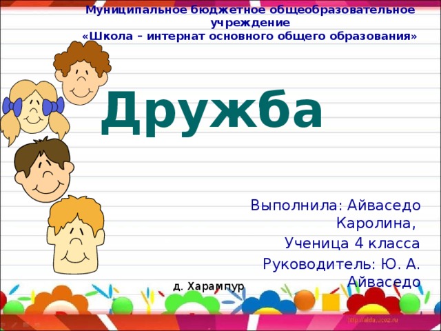 Муниципальное бюджетное общеобразовательное учреждение «Школа – интернат основного общего образования» Дружба   Выполнила: Айваседо Каролина, Ученица 4 класса Руководитель: Ю. А. Айваседо д. Харампур 