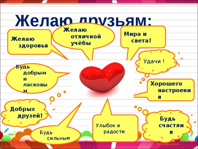 Желаю друзьям: Желаю отличной учёбы Мира и света! Желаю здоровья Удачи ! Будь добрым и ласковым Хорошего настроения Добрых друзей! Будь счастлив Улыбок и радости Будь сильным 
