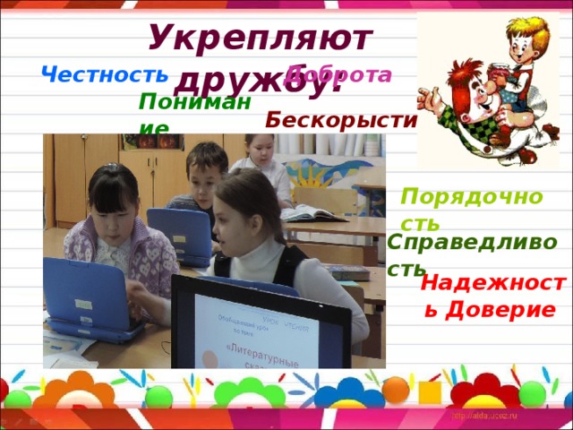 Укрепляют дружбу: Честность  Доброта Понимание  Бескорыстие  Порядочность  Справедливость Надежность Доверие  