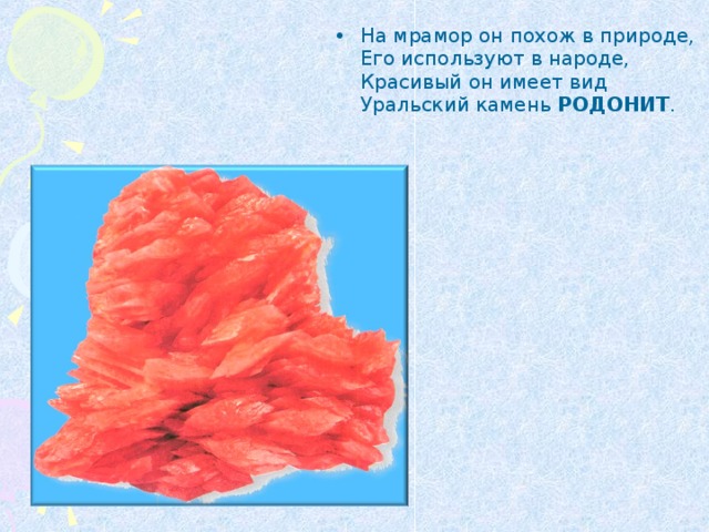 На мрамор он похож в природе,  Его используют в народе,  Красивый он имеет вид  Уральский камень РОДОНИТ . 