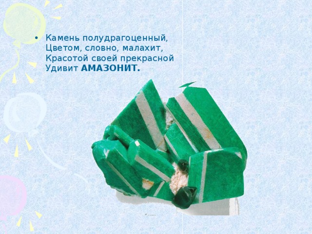 Камень полудрагоценный,  Цветом, словно, малахит,  Красотой своей прекрасной  Удивит АМАЗОНИТ. 