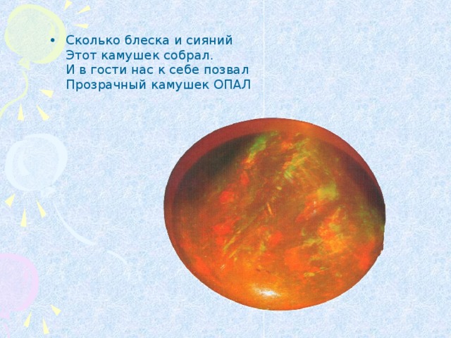 Сколько блеска и сияний  Этот камушек собрал.  И в гости нас к себе позвал  Прозрачный камушек ОПАЛ 