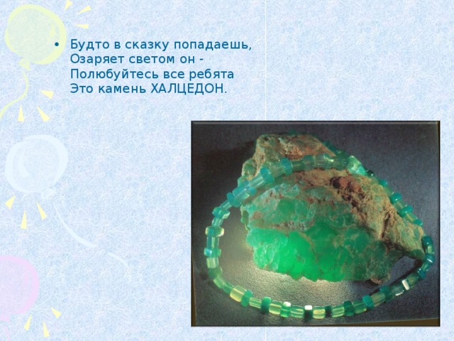 Будто в сказку попадаешь,  Озаряет светом он -  Полюбуйтесь все ребята  Это камень ХАЛЦЕДОН. 