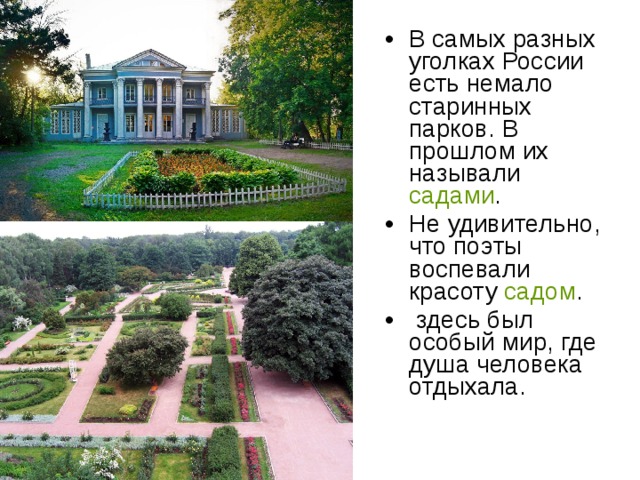 В самых разных уголках России есть немало старинных парков. В прошлом их называли садами . Не удивительно, что поэты воспевали красоту садом .  здесь был особый мир, где душа человека отдыхала. 