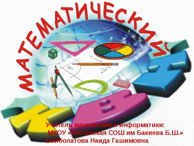Учитель математики и информатики:  МКОУ «Костекская СОШ им Бакиева Б.Ш.»  Бийболатова Наида Гашимовна 
