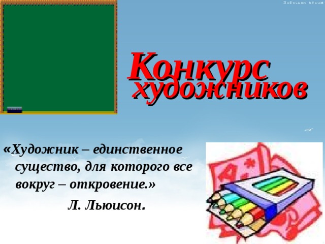 Конкурс   художников « Художник – единственное существо, для которого все вокруг – откровение.»    Л. Льюисон . 