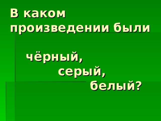 В каком произведении были   чёрный,     серый,       белый?
