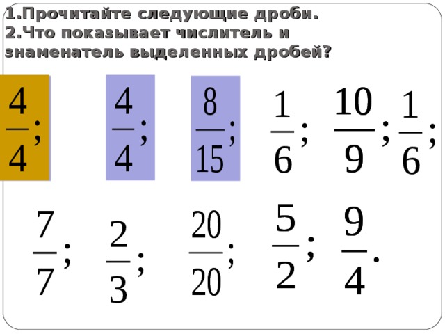 1.Прочитайте следующие дроби.  2.Что показывает числитель и знаменатель выделенных дробей? 