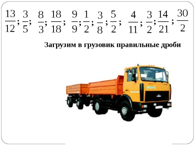 ; ; ; ; ; ; ; ; ; ; ; Загрузим в грузовик правильные дроби 
