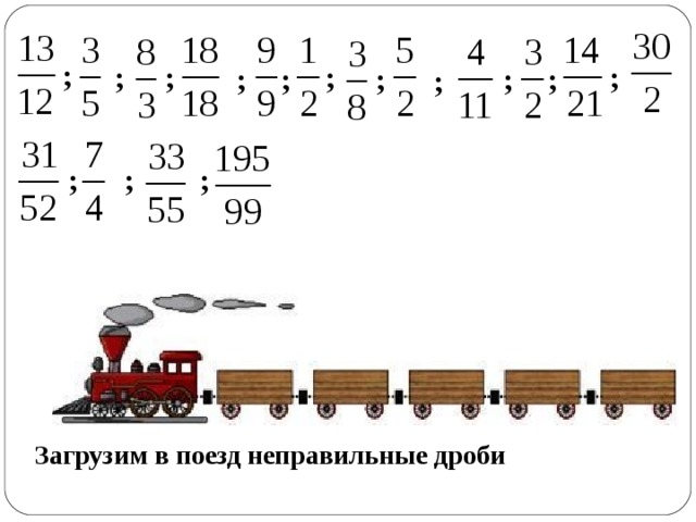 ; ; ; ; ; ; ; ; ; ; ; ; ; ; Загрузим в поезд неправильные дроби 