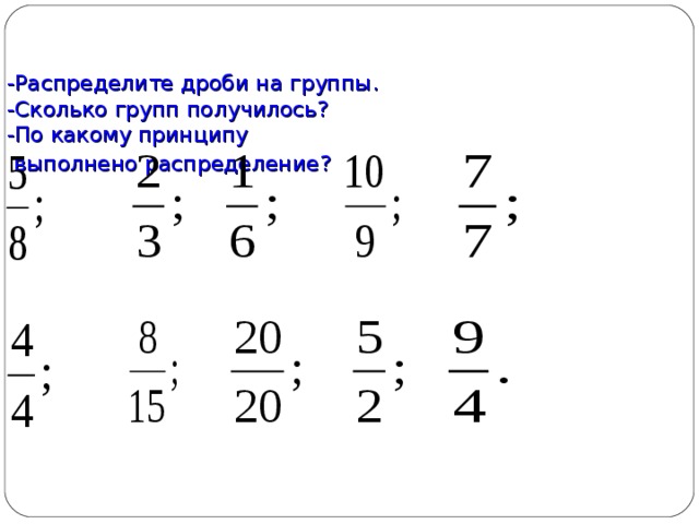  -Распределите дроби на группы.  -Сколько групп получилось?  -По какому принципу  выполнено распределение?  