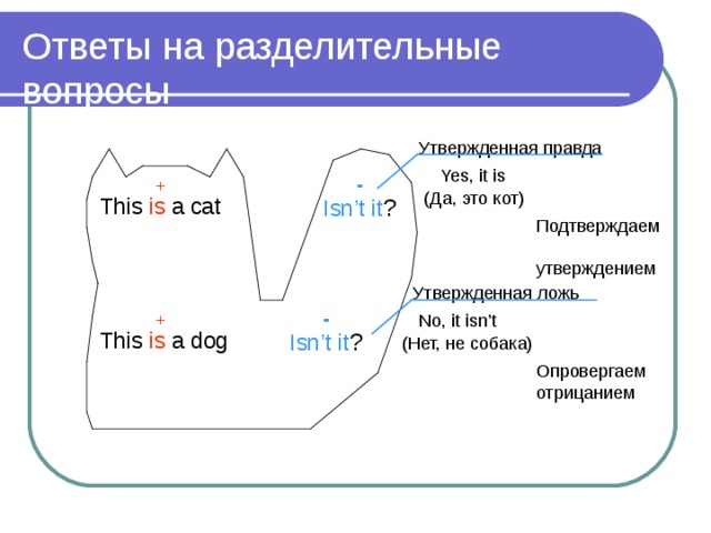 Ответы на разделительные вопросы  Yes, it is - + Isn’t it ? This is a cat - + No, it isn’t Isn’t it ? This is a dog 