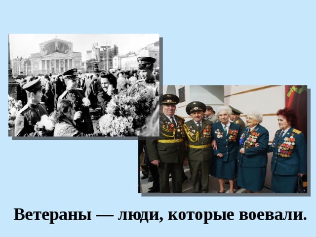 Ветераны — люди, которые воевали. 