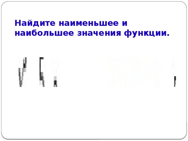 Найдите наименьшее и наибольшее значения функции.