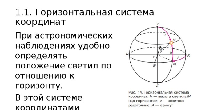 1.1. Горизонтальная система координат При астрономических наблюдениях удобно определять положение светил по отношению к горизонту. В этой системе координатами являются высота (h) и азимут (А). 