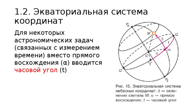 1.2. Экваториальная система координат Для некоторых астрономических задач (связанных с измерением времени) вместо прямого восхождения (α) вводится часовой угол (t) 
